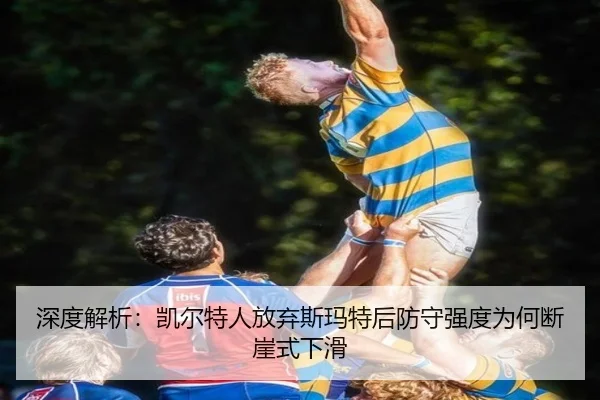 深度解析：凯尔特人放弃斯玛特后防守强度为何断崖式下滑